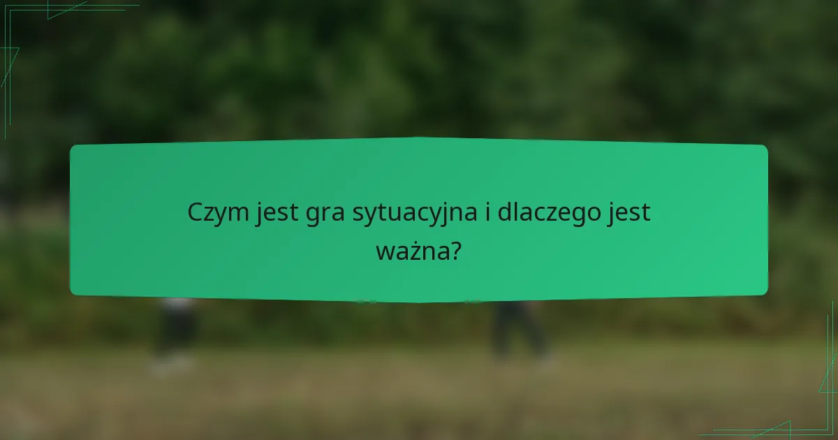 Czym jest gra sytuacyjna i dlaczego jest ważna?