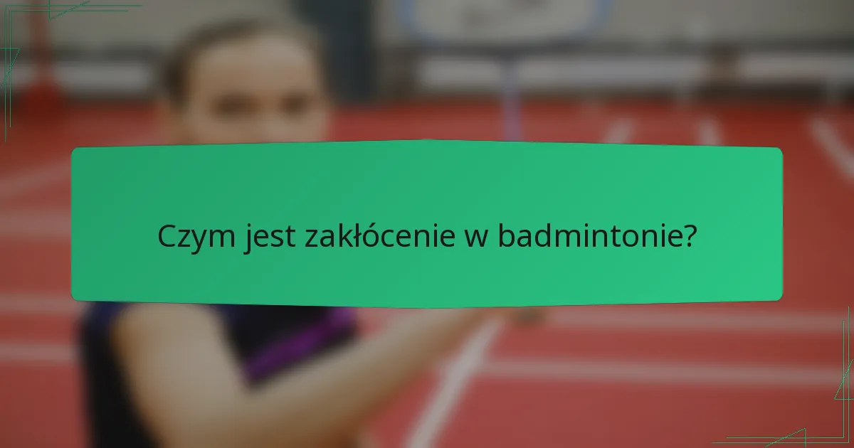 Czym jest zakłócenie w badmintonie?