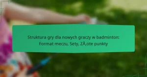 Struktura gry dla nowych graczy w badminton: Format meczu, Sety, Złote punkty