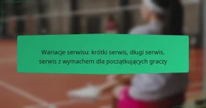 Wariacje serwisu: krótki serwis, długi serwis, serwis z wymachem dla początkujących graczy