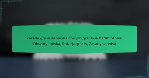 Zasady gry w deble dla nowych graczy w badmintona: Obszary boiska, Rotacja graczy, Zasady serwisu