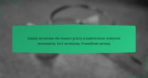 Zasady serwisowe dla nowych graczy w badmintona: Kolejność serwowania, Kort serwisowy, Prawidłowe serwisy