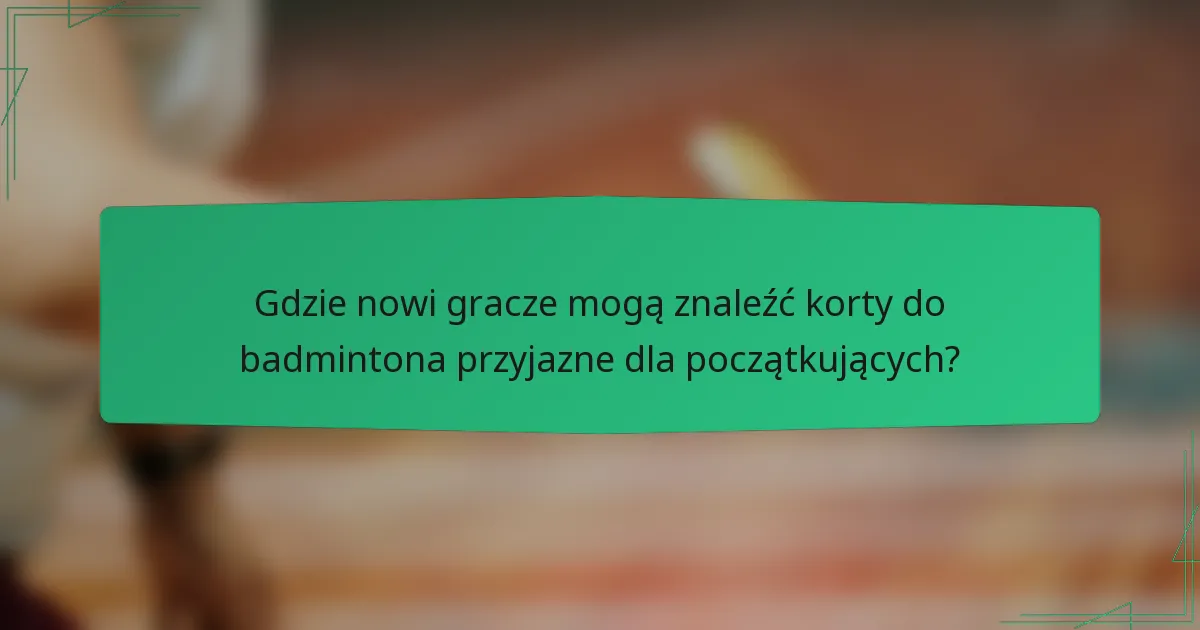 Gdzie nowi gracze mogą znaleźć korty do badmintona przyjazne dla początkujących?