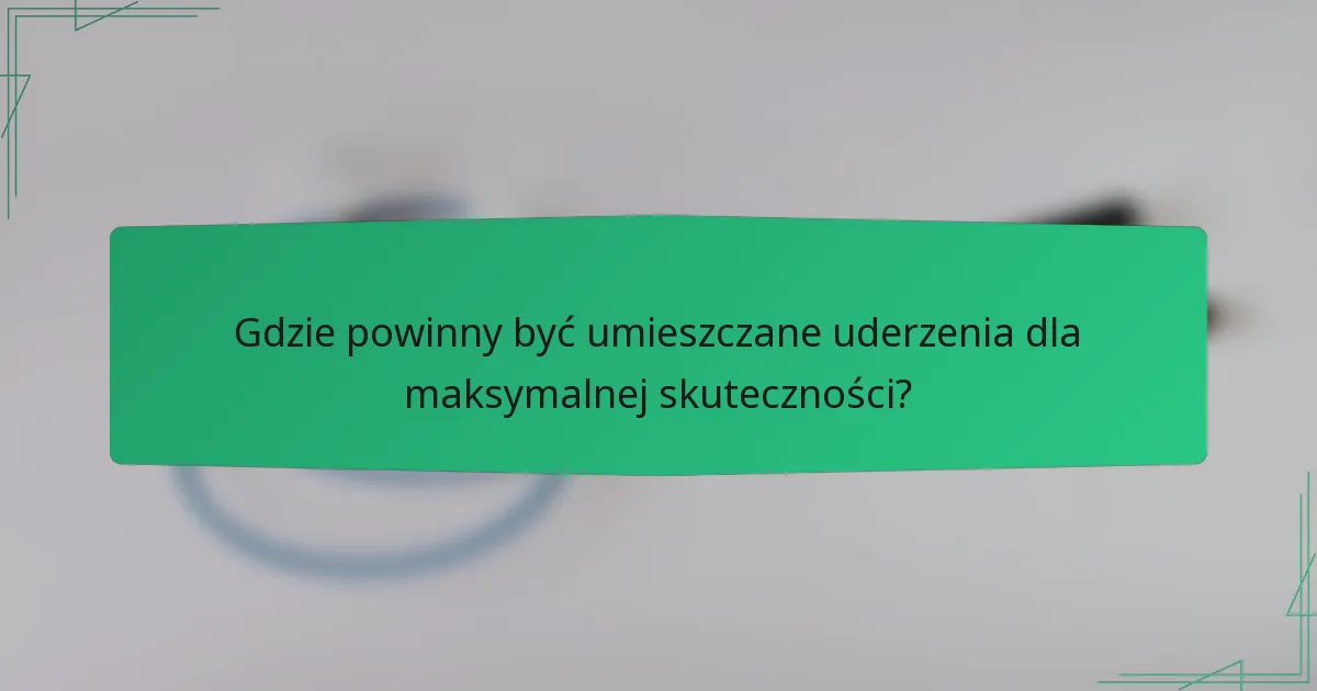 Gdzie powinny być umieszczane uderzenia dla maksymalnej skuteczności?