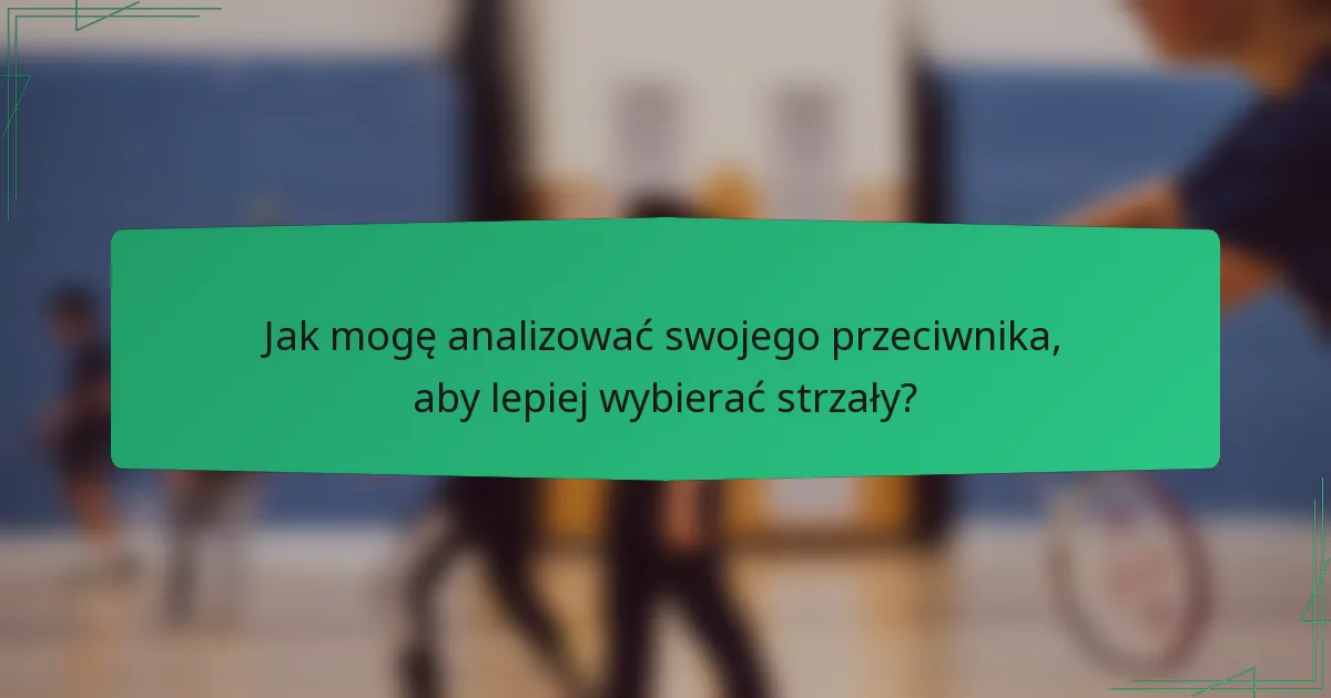 Jak mogę analizować swojego przeciwnika, aby lepiej wybierać strzały?
