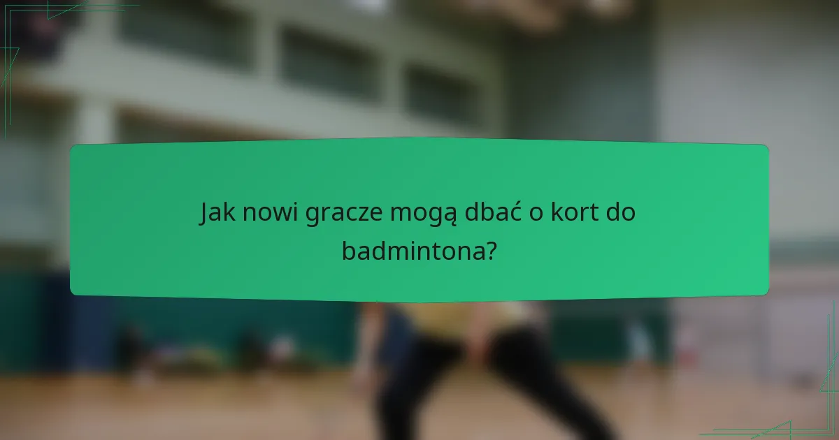 Jak nowi gracze mogą dbać o kort do badmintona?
