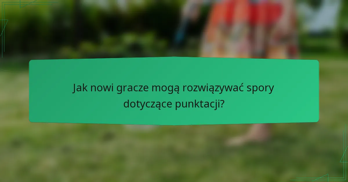 Jak nowi gracze mogą rozwiązywać spory dotyczące punktacji?