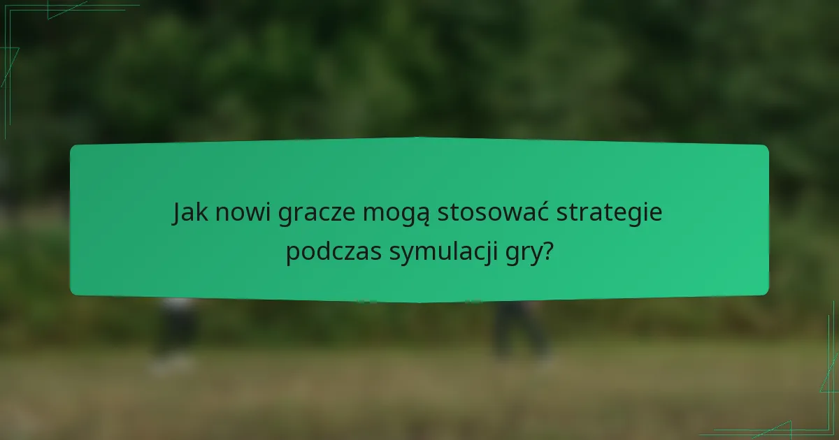 Jak nowi gracze mogą stosować strategie podczas symulacji gry?