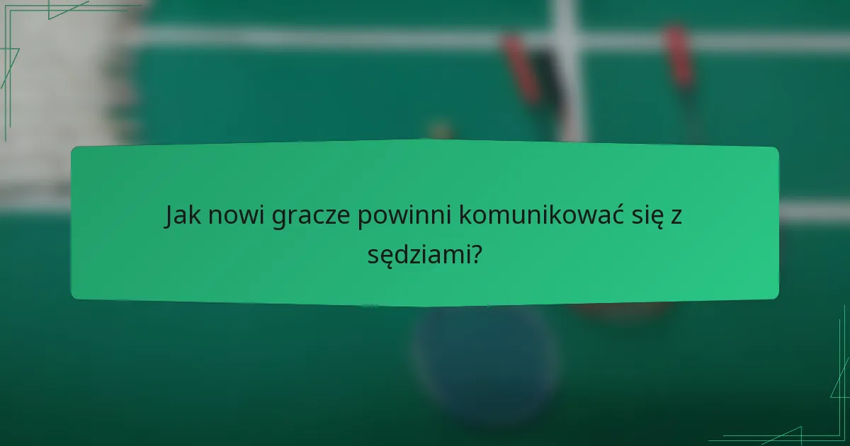 Jak nowi gracze powinni komunikować się z sędziami?