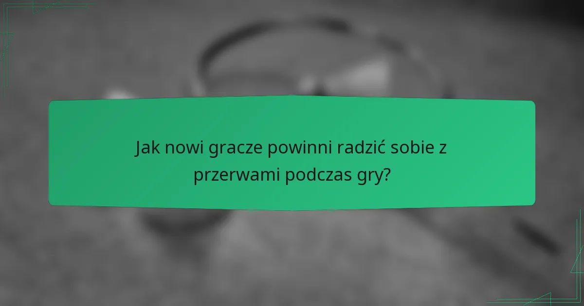Jak nowi gracze powinni radzić sobie z przerwami podczas gry?