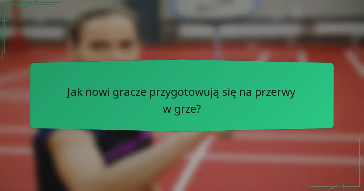 Jak nowi gracze przygotowują się na przerwy w grze?