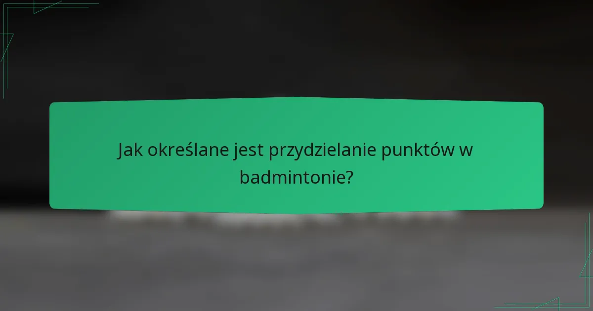 Jak określane jest przydzielanie punktów w badmintonie?
