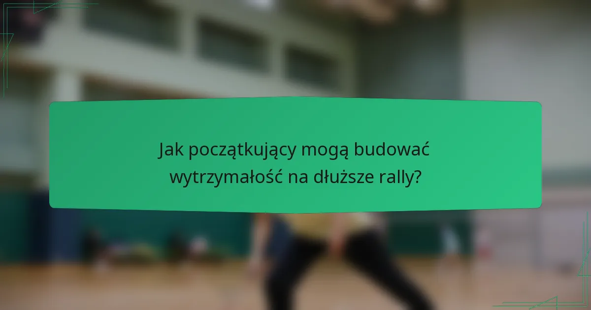Jak początkujący mogą budować wytrzymałość na dłuższe rally?