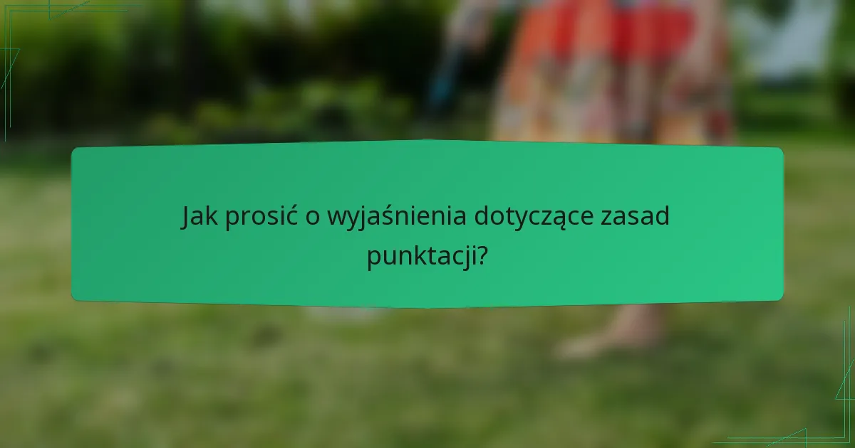 Jak prosić o wyjaśnienia dotyczące zasad punktacji?