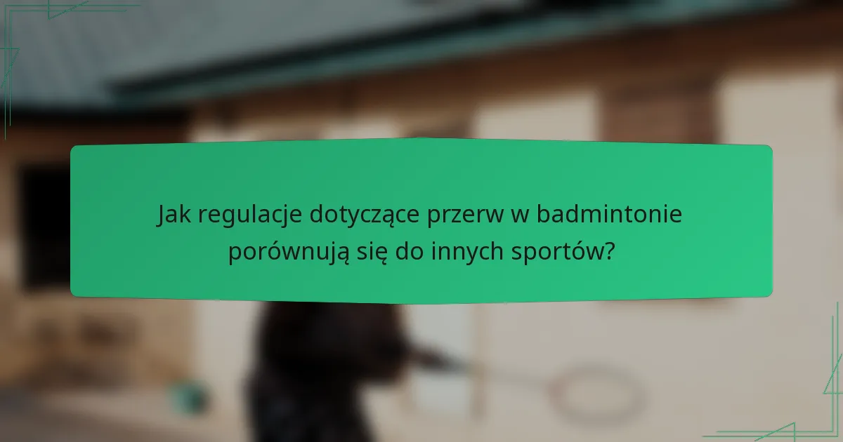 Jak regulacje dotyczące przerw w badmintonie porównują się do innych sportów?