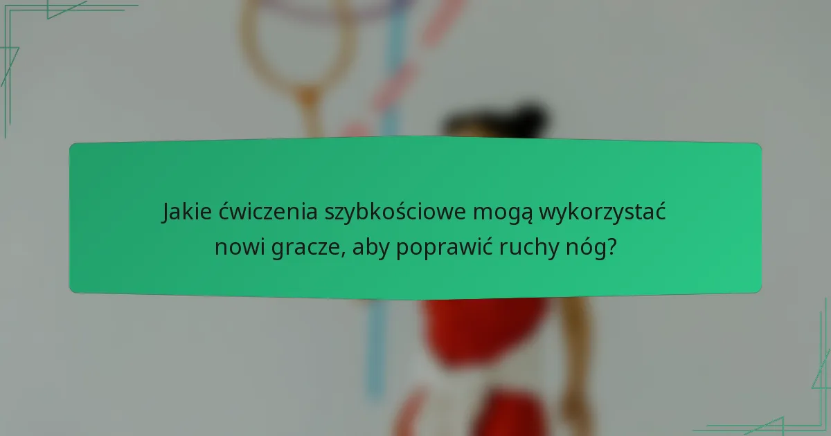 Jakie ćwiczenia szybkościowe mogą wykorzystać nowi gracze, aby poprawić ruchy nóg?