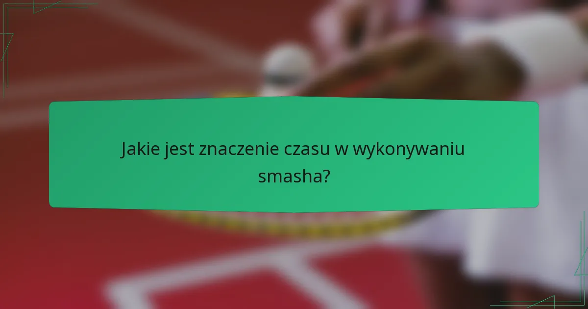 Jakie jest znaczenie czasu w wykonywaniu smasha?