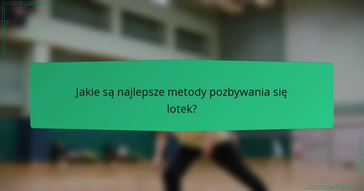 Jakie są najlepsze metody pozbywania się lotek?