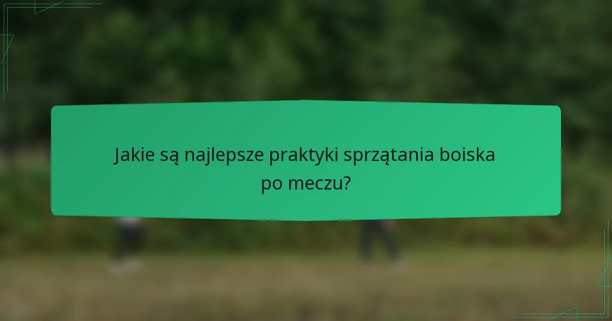 Jakie są najlepsze praktyki sprzątania boiska po meczu?