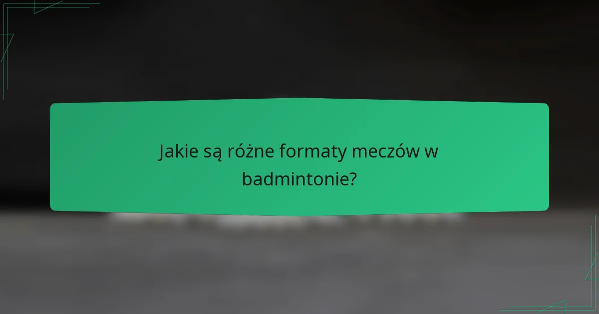 Jakie są różne formaty meczów w badmintonie?
