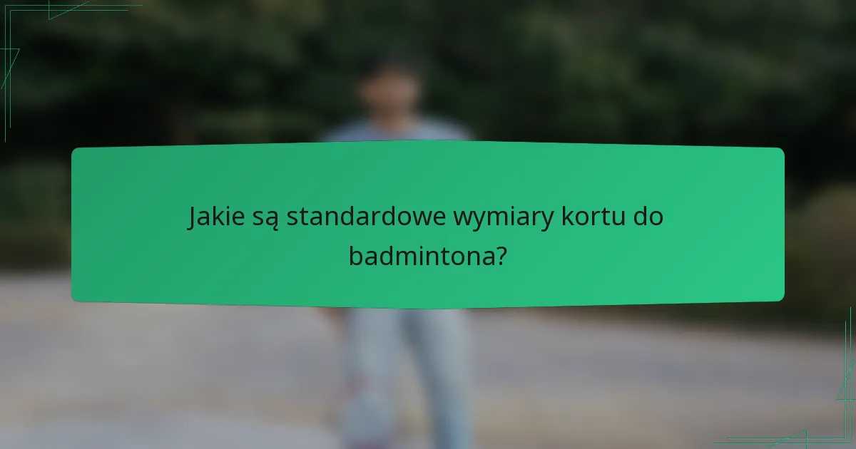Jakie są standardowe wymiary kortu do badmintona?