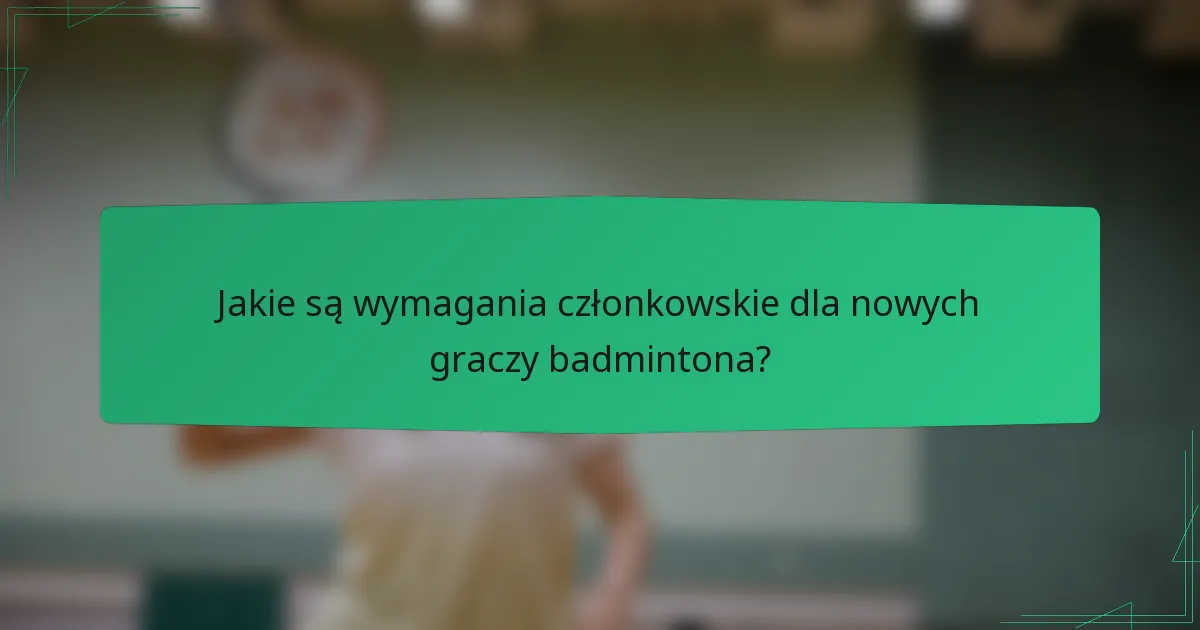 Jakie są wymagania członkowskie dla nowych graczy badmintona?