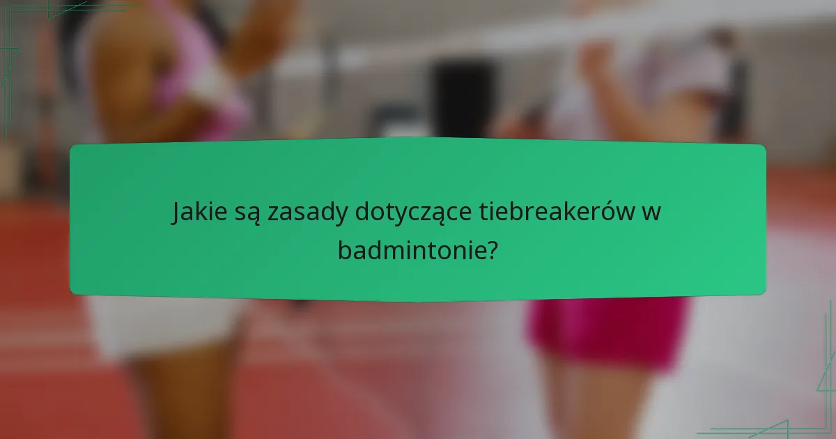 Jakie są zasady dotyczące tiebreakerów w badmintonie?
