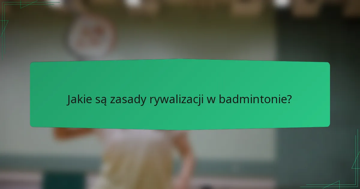 Jakie są zasady rywalizacji w badmintonie?