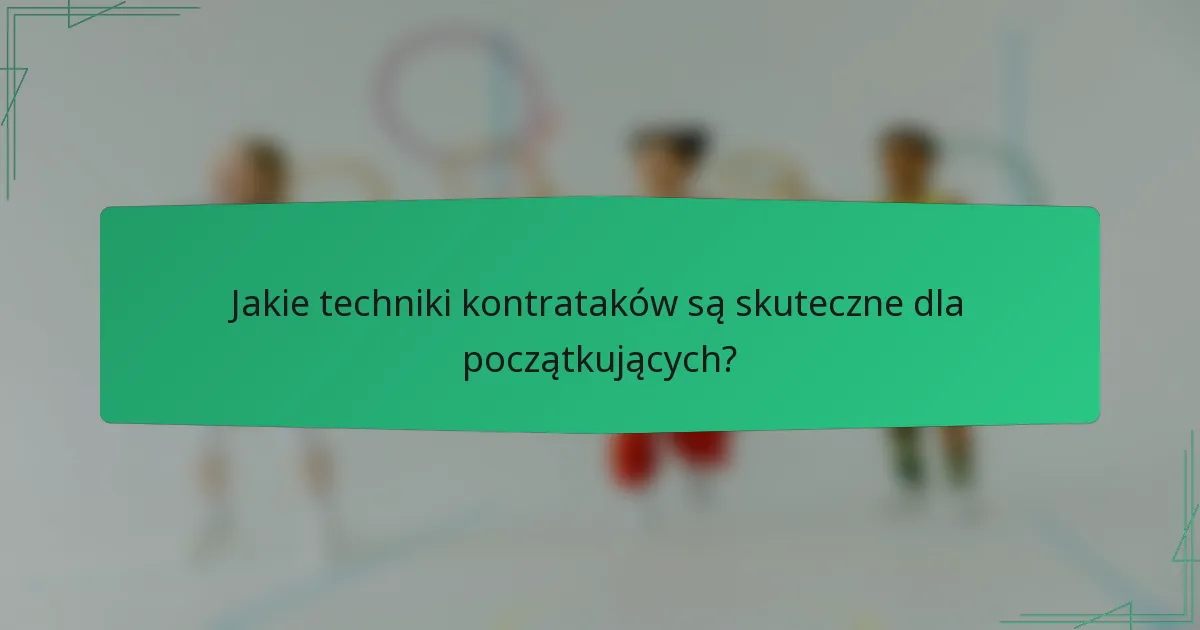 Jakie techniki kontrataków są skuteczne dla początkujących?