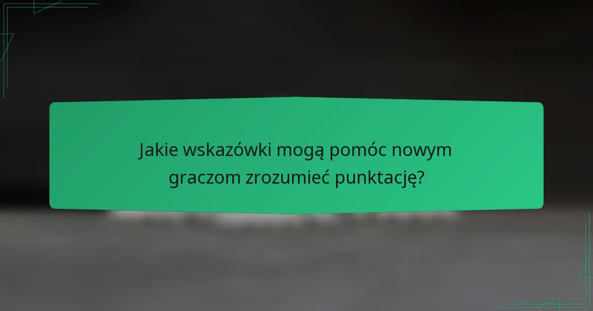 Jakie wskazówki mogą pomóc nowym graczom zrozumieć punktację?