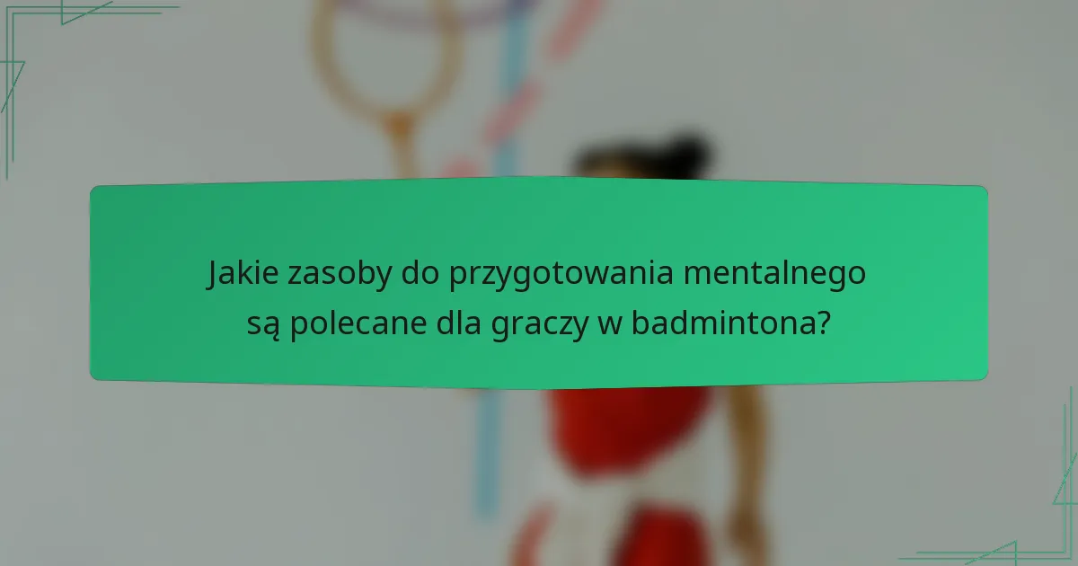 Jakie zasoby do przygotowania mentalnego są polecane dla graczy w badmintona?