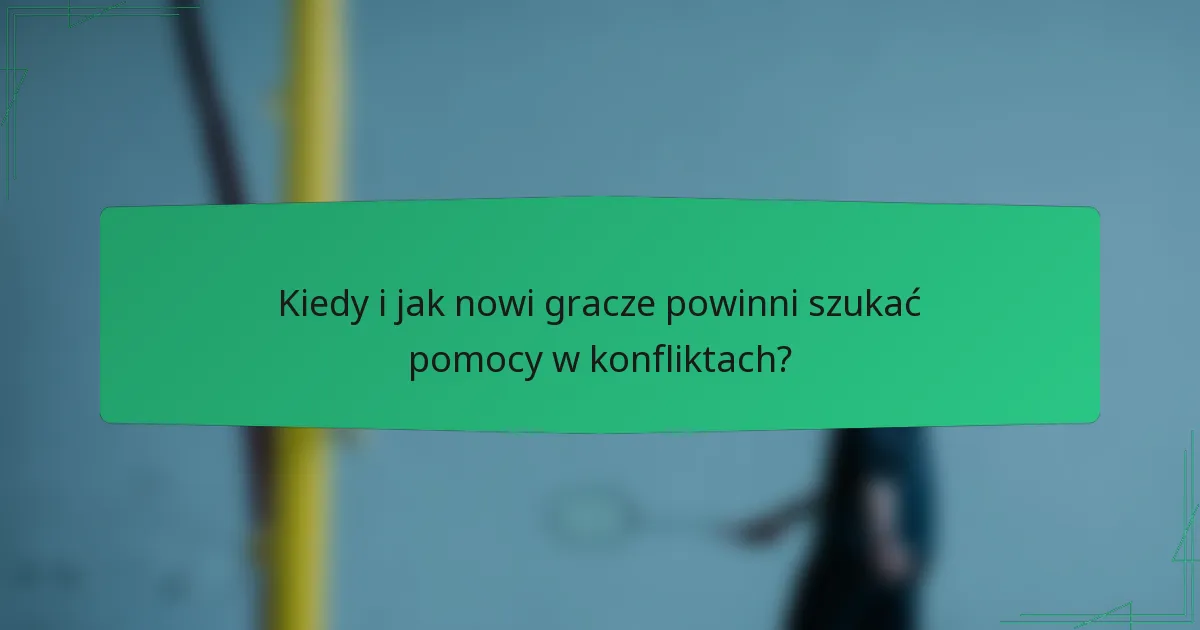Kiedy i jak nowi gracze powinni szukać pomocy w konfliktach?
